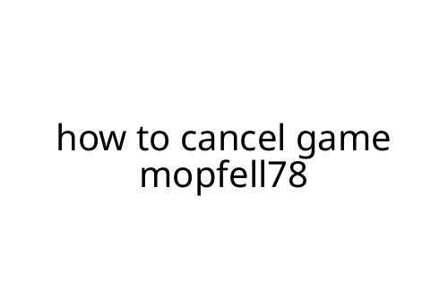 how to cancel game mopfell78