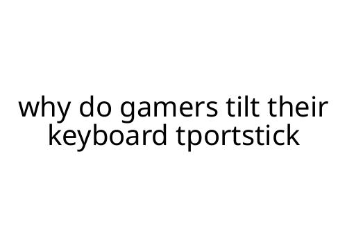why do gamers tilt their keyboard tportstick