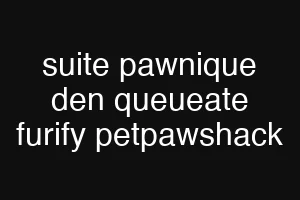 suite pawnique den queueate furify petpawshack